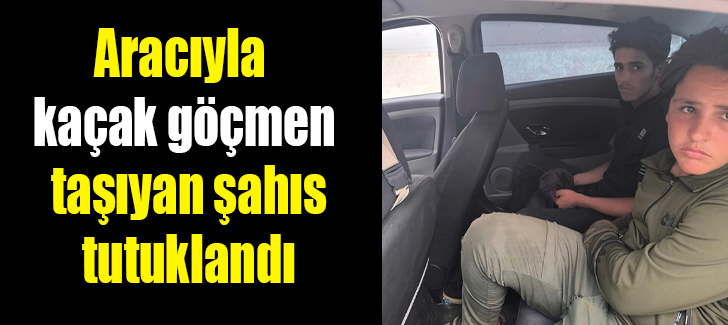 ARACIYLA KAÇAK GÖÇMEN TAŞIYAN ŞAHIS TUTUKLANDI